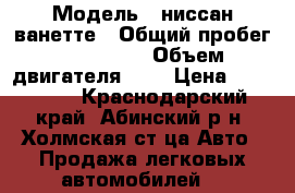  › Модель ­ ниссан ванетте › Общий пробег ­ 376 000 › Объем двигателя ­ 2 › Цена ­ 230 000 - Краснодарский край, Абинский р-н, Холмская ст-ца Авто » Продажа легковых автомобилей   